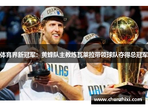 体育界新冠军：黄蜂队主教练瓦莱拉带领球队夺得总冠军