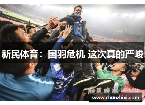 新民体育：国羽危机 这次真的严峻